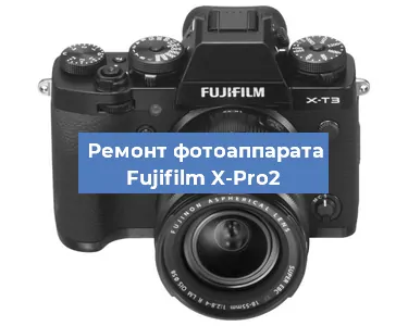Ремонт фотоаппарата Fujifilm X-Pro2 в Воронеже